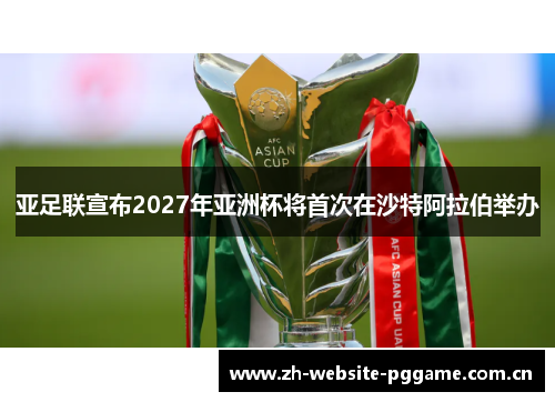 亚足联宣布2027年亚洲杯将首次在沙特阿拉伯举办 亚足联宣布2027年亚洲杯将首次在沙特阿拉伯举办