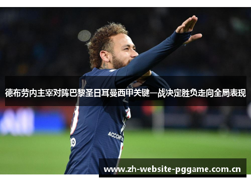 德布劳内主宰对阵巴黎圣日耳曼西甲关键一战决定胜负走向全局表现 德布劳内主宰对阵巴黎圣日耳曼西甲关键一战决定胜负走向全局表现