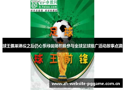球王佩莱退役之后仍心系绿茵场积极参与全球足球推广活动故事点滴 球王佩莱退役之后仍心系绿茵场积极参与全球足球推广活动故事点滴