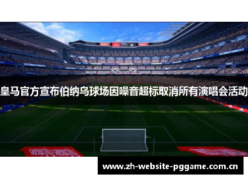 皇马官方宣布伯纳乌球场因噪音超标取消所有演唱会活动 皇马官方宣布伯纳乌球场因噪音超标取消所有演唱会活动